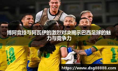 8866体育博阿竞技与阿瓦伊的激烈对决揭示巴西足球的魅力与竞争力