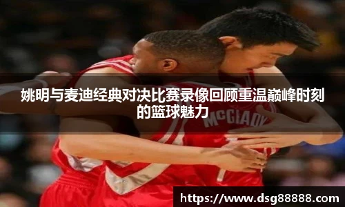 姚明与麦迪经典对决比赛录像回顾重温巅峰时刻的篮球魅力