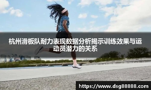 8866体育杭州滑板队耐力表现数据分析揭示训练效果与运动员潜力的关系