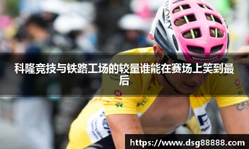 科隆竞技与铁路工场的较量谁能在赛场上笑到最后