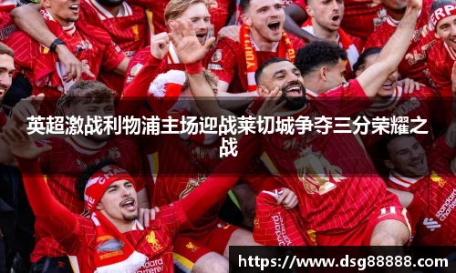 英超激战利物浦主场迎战莱切城争夺三分荣耀之战
