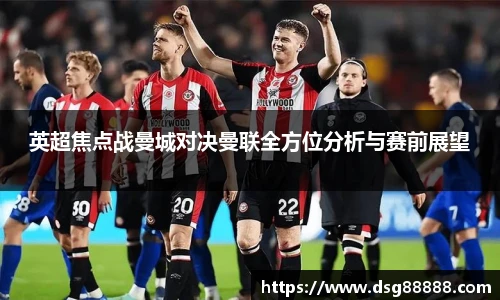 英超焦点战曼城对决曼联全方位分析与赛前展望