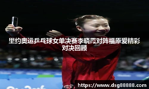里约奥运乒乓球女单决赛李晓霞对阵福原爱精彩对决回顾