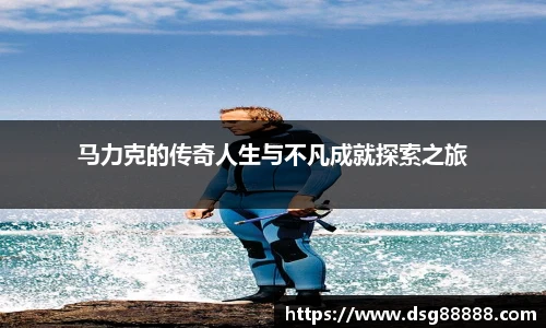 马力克的传奇人生与不凡成就探索之旅