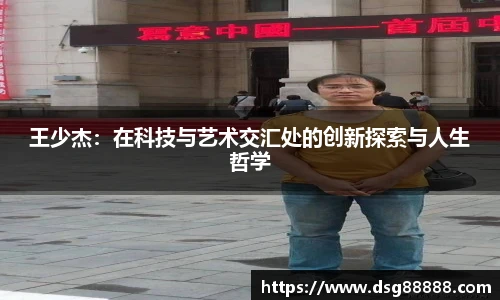 王少杰：在科技与艺术交汇处的创新探索与人生哲学