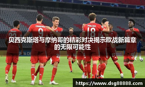 贝西克斯塔与摩纳哥的精彩对决揭示欧战新篇章的无限可能性