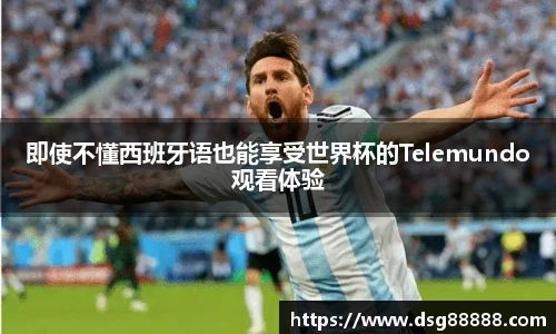 即使不懂西班牙语也能享受世界杯的Telemundo观看体验