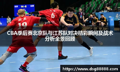 8866体育CBA季后赛北京队与江苏队对决精彩瞬间及战术分析全景回顾