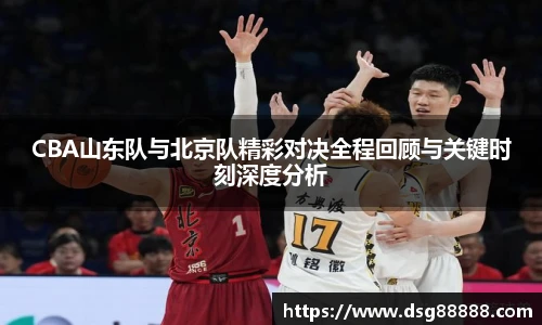 8866体育CBA山东队与北京队精彩对决全程回顾与关键时刻深度分析